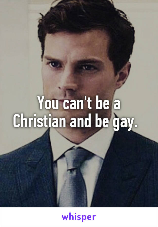 You can't be a Christian and be gay.  