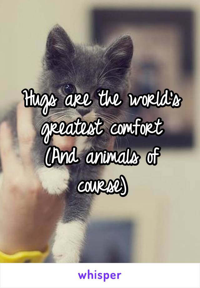 Hugs are the world's greatest comfort
(And animals of course)