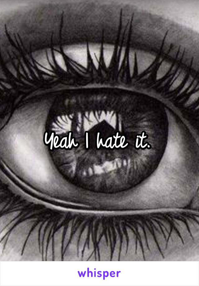 Yeah I hate it. 