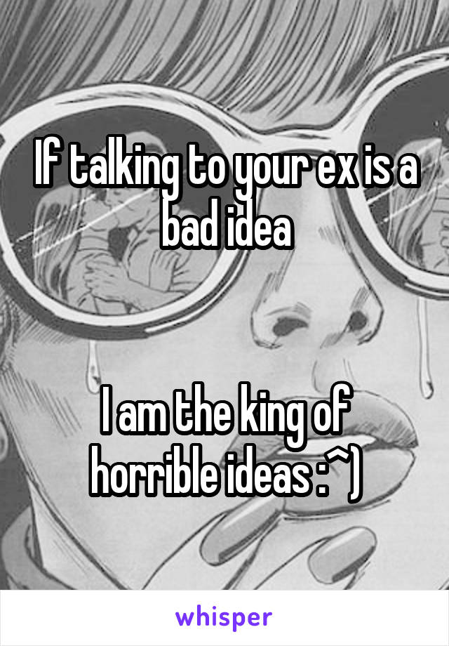 If talking to your ex is a bad idea


I am the king of horrible ideas :^)