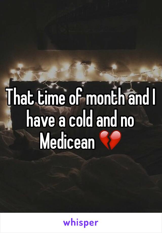 That time of month and I have a cold and no Medicean 💔
