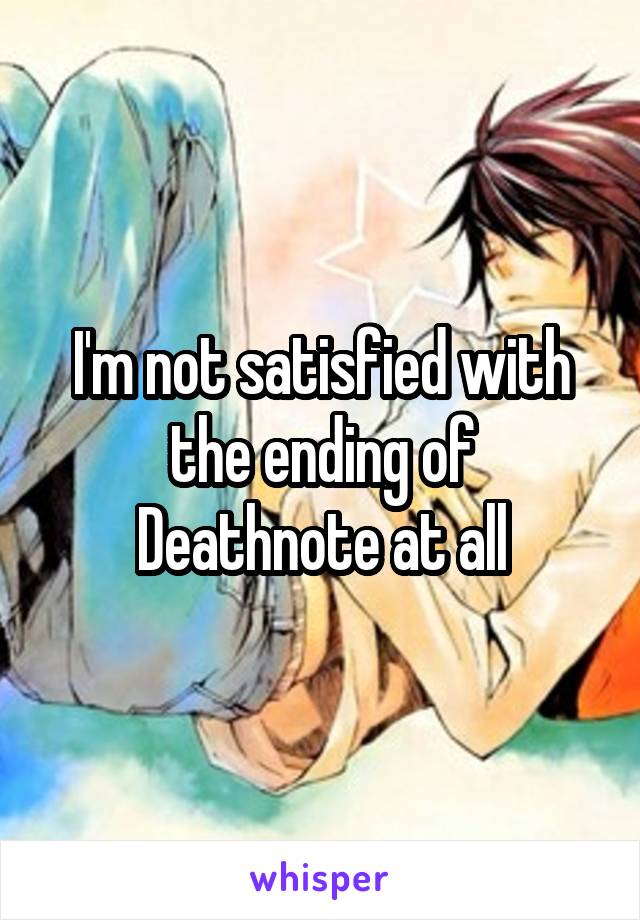 I'm not satisfied with the ending of Deathnote at all