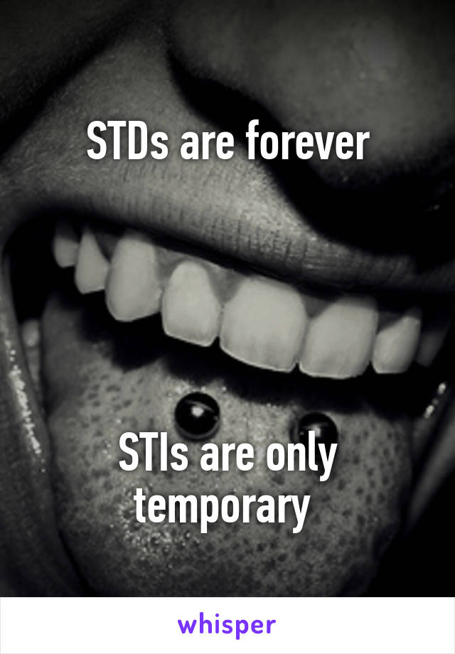 STDs are forever





STIs are only temporary 