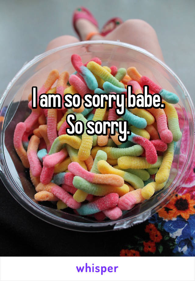 I am so sorry babe.
So sorry.

