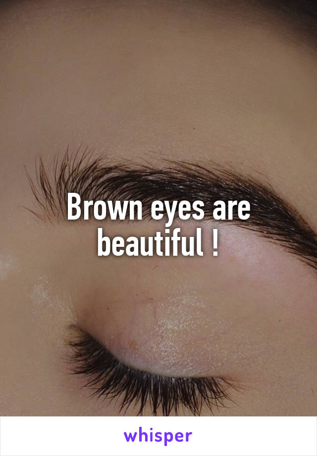 Brown eyes are beautiful !