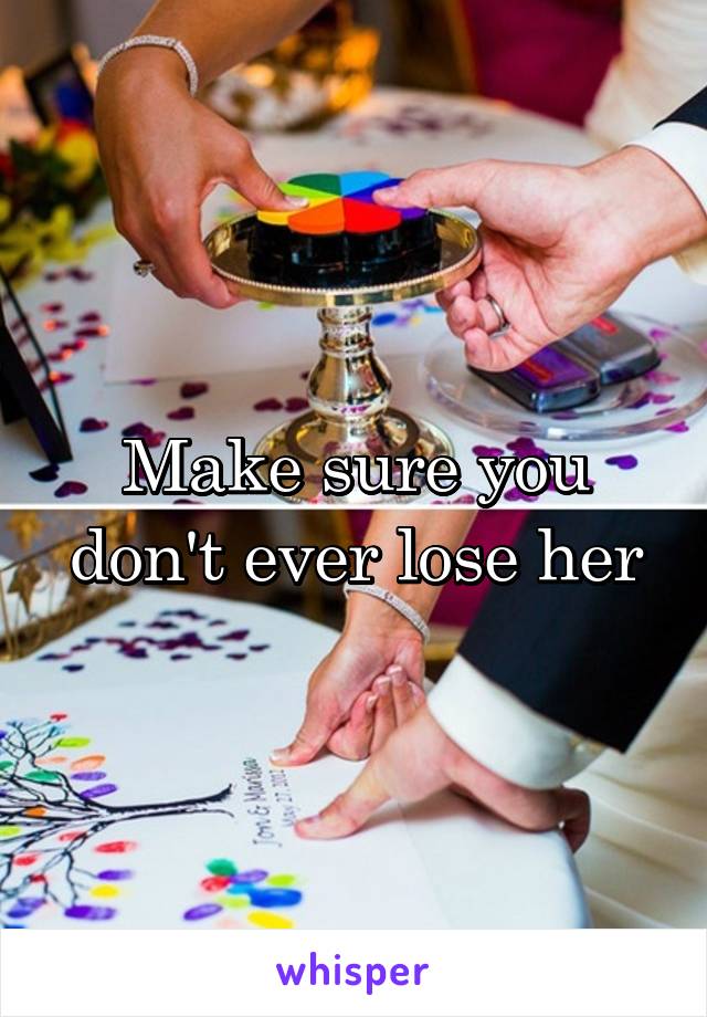 Make sure you don't ever lose her