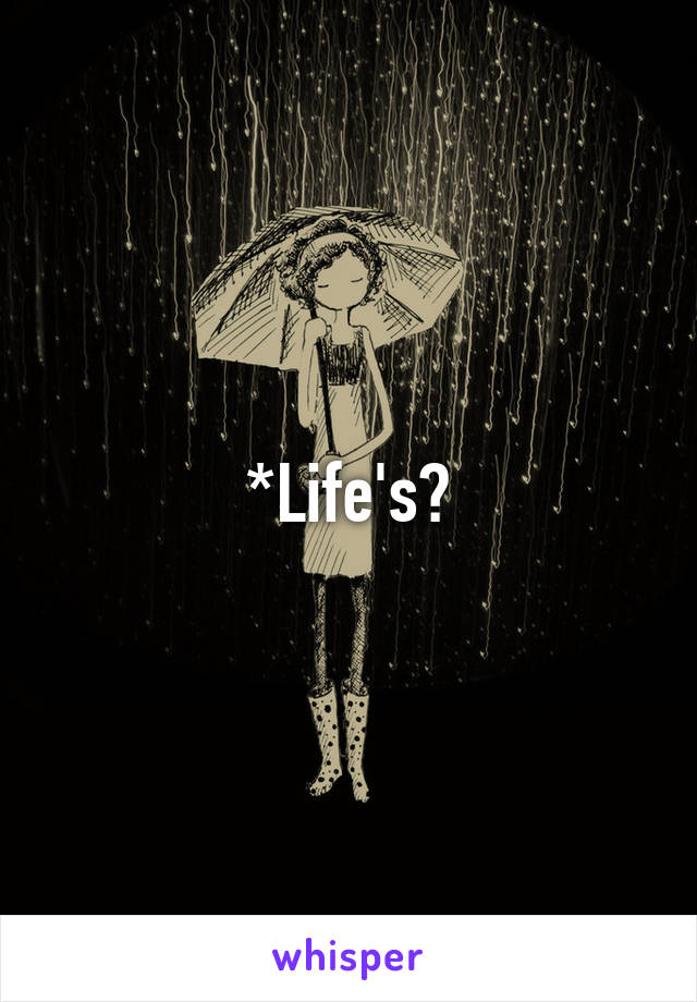 *Life's?