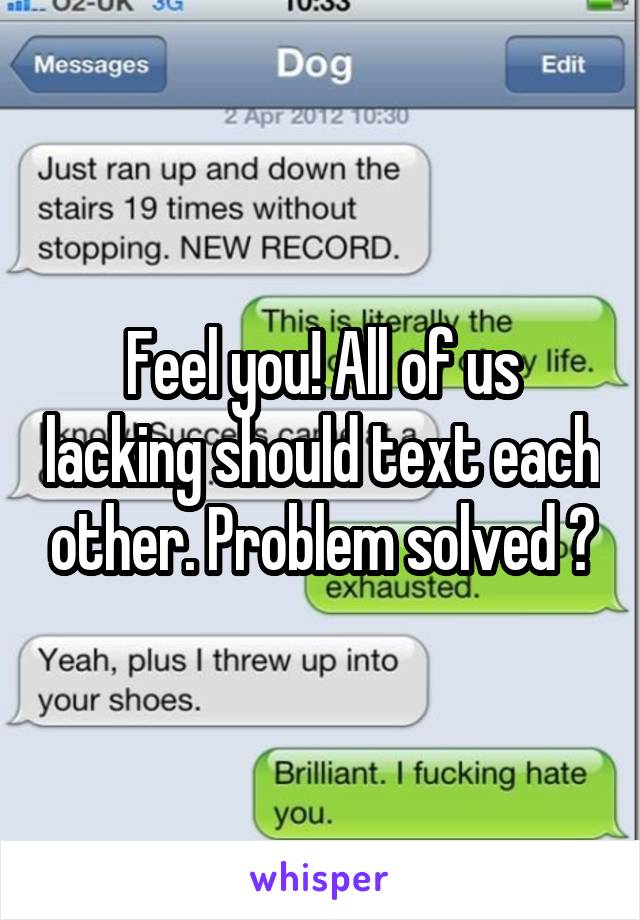 Feel you! All of us lacking should text each other. Problem solved 😜