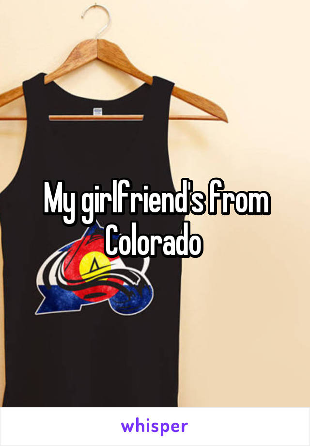 My girlfriend's from Colorado 