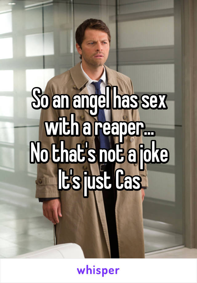 So an angel has sex with a reaper...
No that's not a joke
It's just Cas