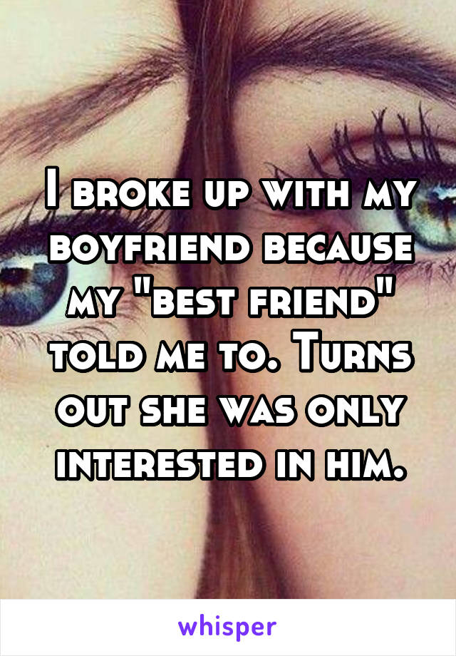 I broke up with my boyfriend because my "best friend" told me to. Turns out she was only interested in him.