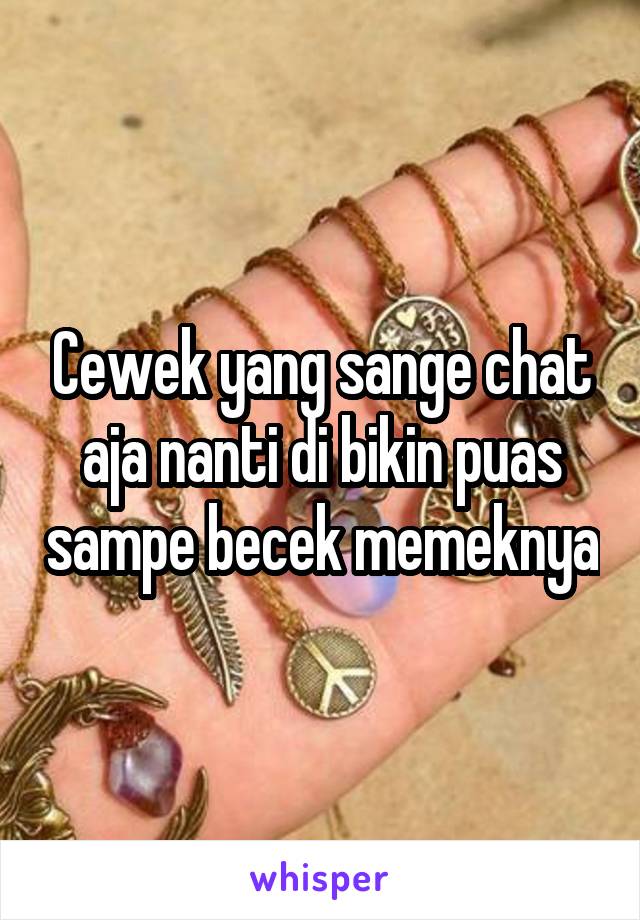 Cewek yang sange chat aja nanti di bikin puas sampe becek memeknya