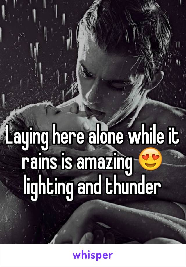 Laying here alone while it rains is amazing 😍 lighting and thunder 