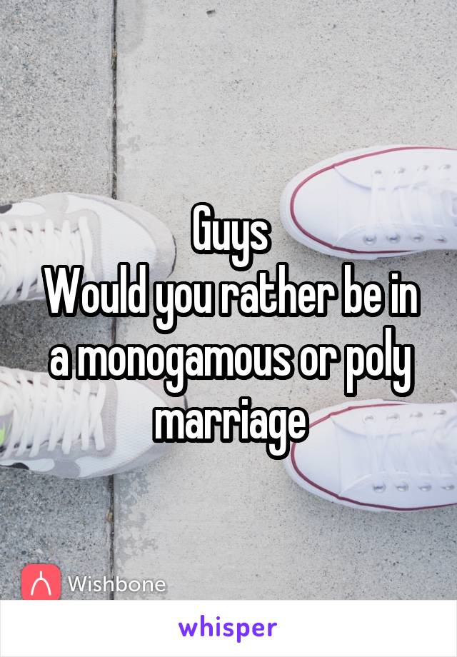 Guys
Would you rather be in a monogamous or poly marriage