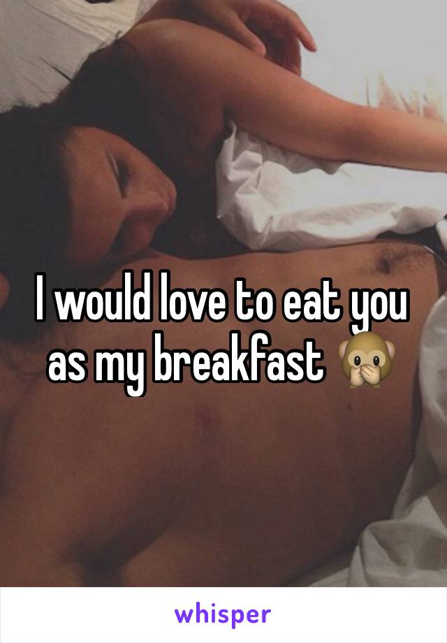 I would love to eat you as my breakfast 🙊