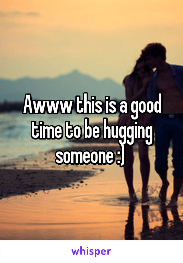 Awww this is a good time to be hugging someone :) 