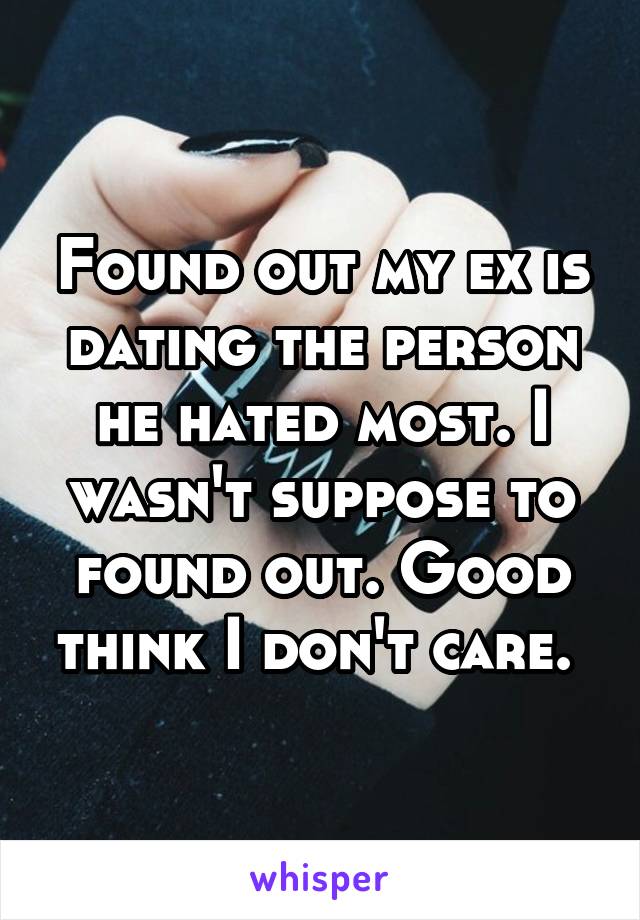 Found out my ex is dating the person he hated most. I wasn't suppose to found out. Good think I don't care. 