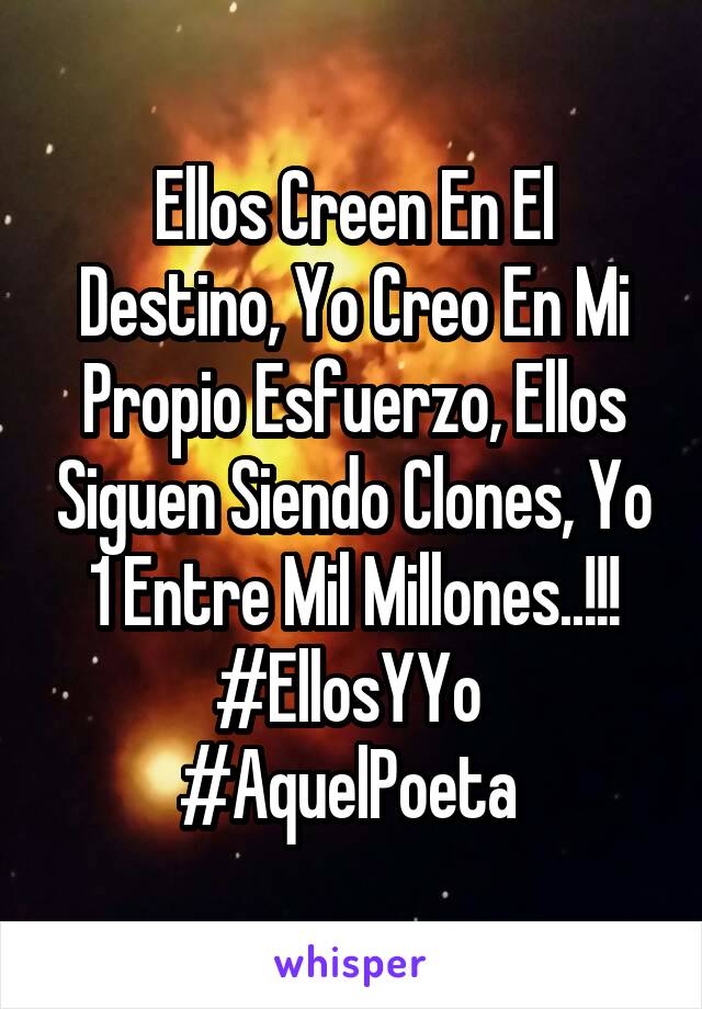 Ellos Creen En El Destino, Yo Creo En Mi Propio Esfuerzo, Ellos Siguen Siendo Clones, Yo 1 Entre Mil Millones..!!!
#EllosYYo 
#AquelPoeta 