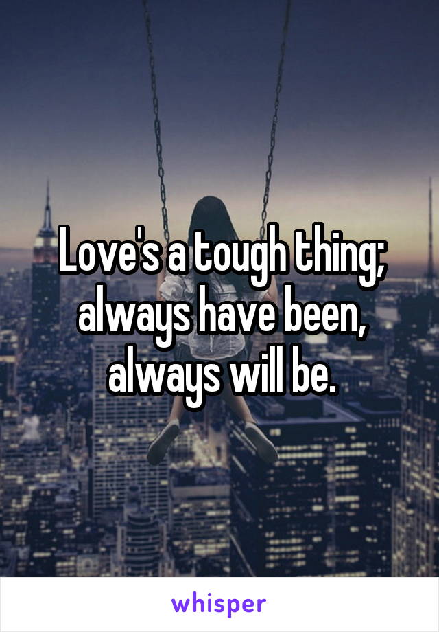 Love's a tough thing; always have been, always will be.