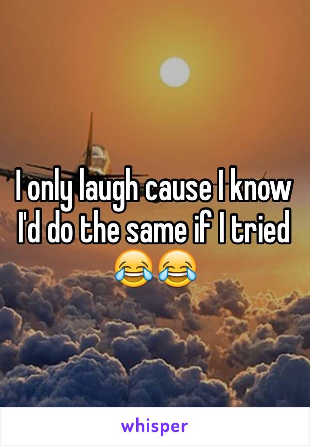 I only laugh cause I know I'd do the same if I tried 😂😂