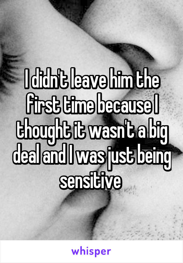 I didn't leave him the first time because I thought it wasn't a big deal and I was just being sensitive 