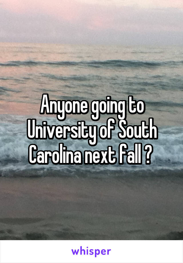 Anyone going to University of South Carolina next fall ? 