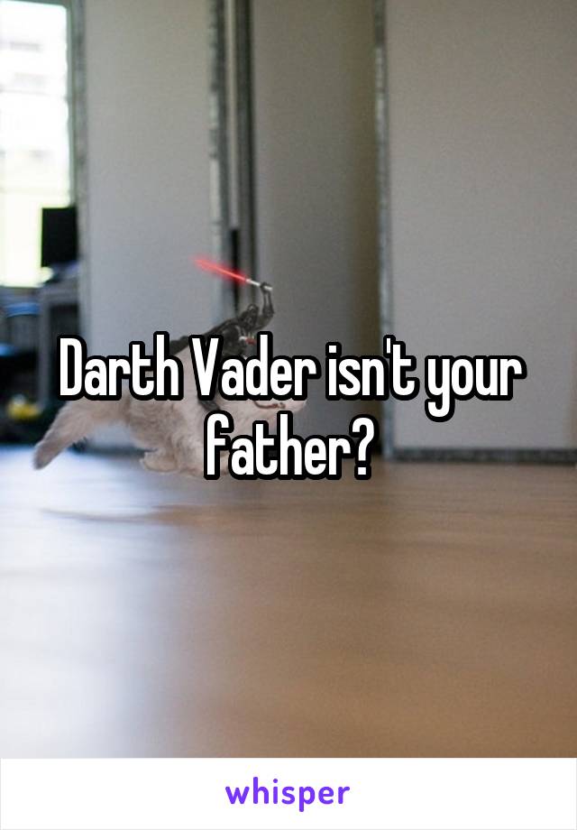 Darth Vader isn't your father?