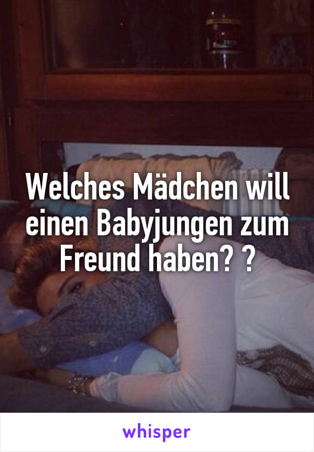 Welches Mädchen will einen Babyjungen zum Freund haben? 🍼