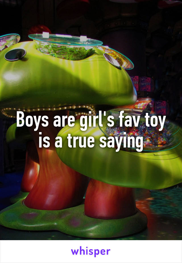 Boys are girl's fav toy is a true saying