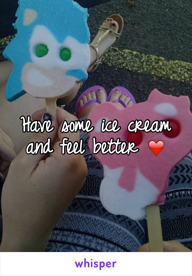 Have some ice cream and feel better ❤️