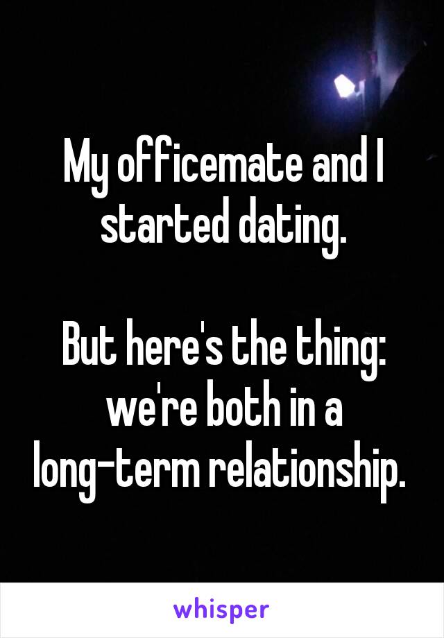 My officemate and I started dating.

But here's the thing: we're both in a long-term relationship. 