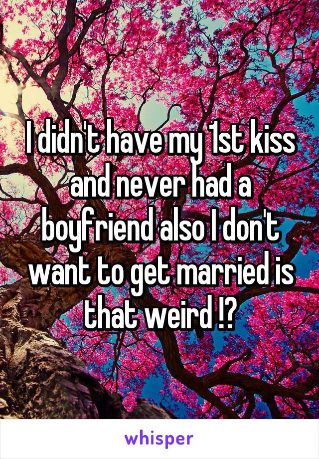 I didn't have my 1st kiss and never had a boyfriend also I don't want to get married is that weird !?