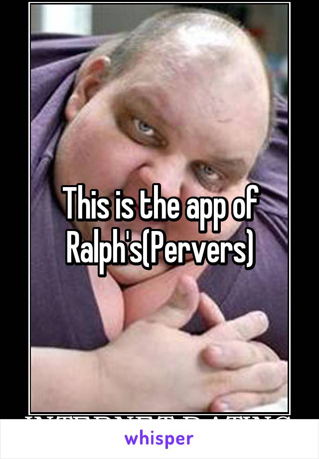 This is the app of Ralph's(Pervers)