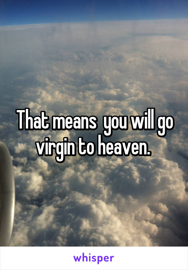 That means  you will go virgin to heaven. 