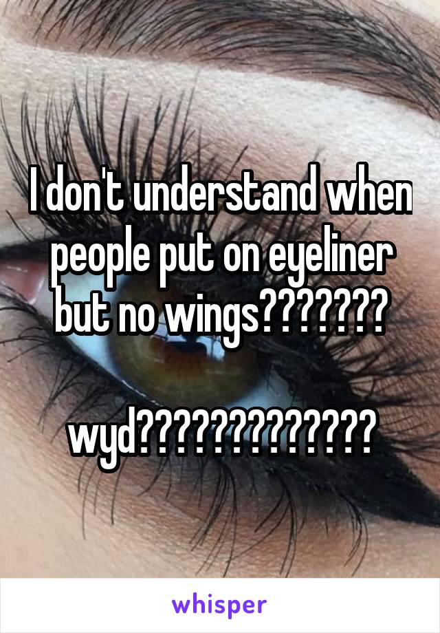 I don't understand when people put on eyeliner but no wings???????

wyd?????????????