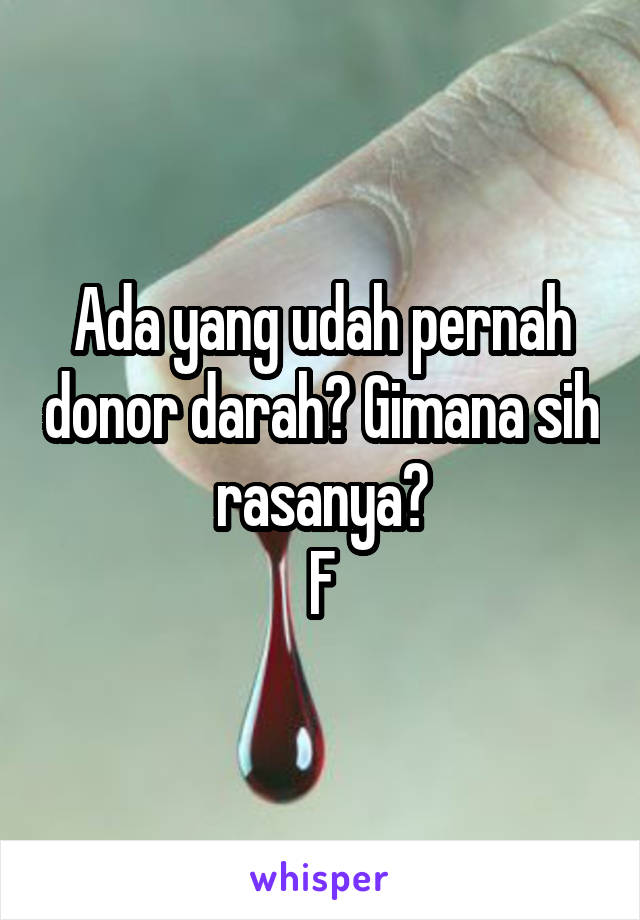 Ada yang udah pernah donor darah? Gimana sih rasanya?
F