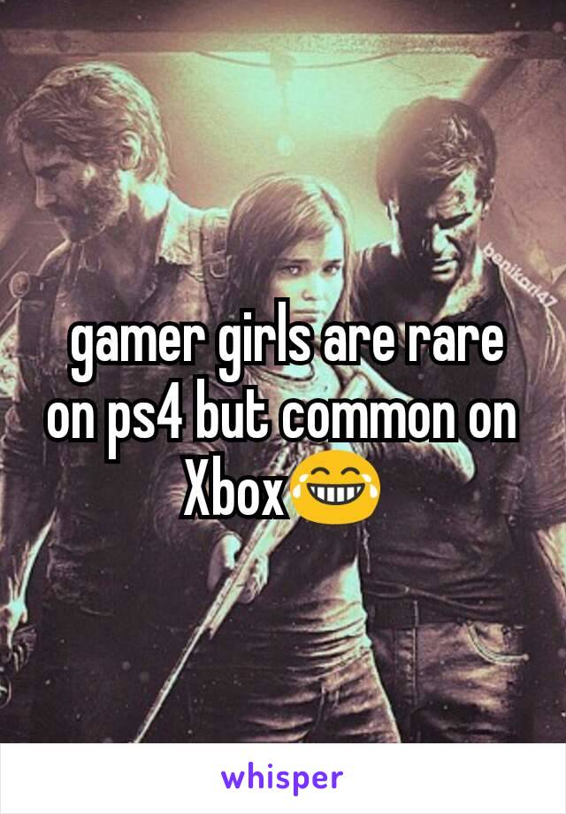  gamer girls are rare on ps4 but common on Xbox😂