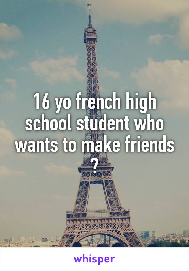 16 yo french high school student who wants to make friends 😁