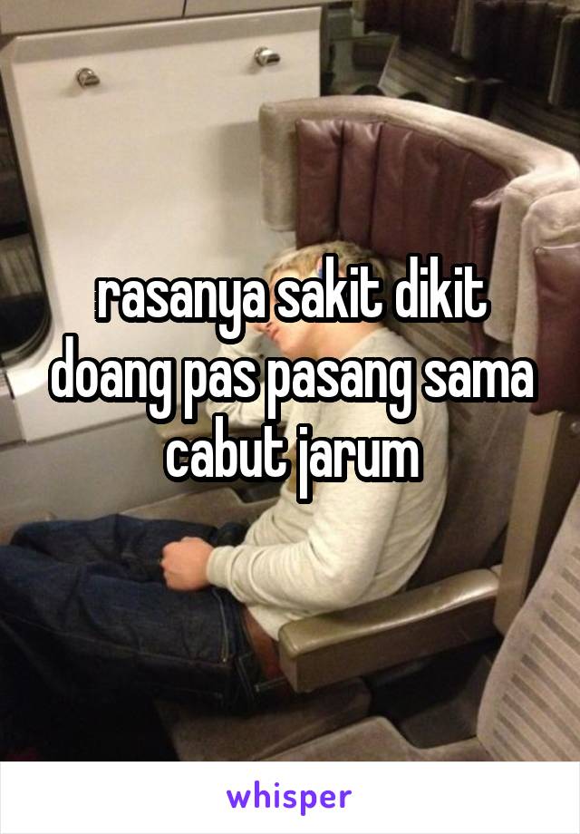 rasanya sakit dikit doang pas pasang sama cabut jarum
