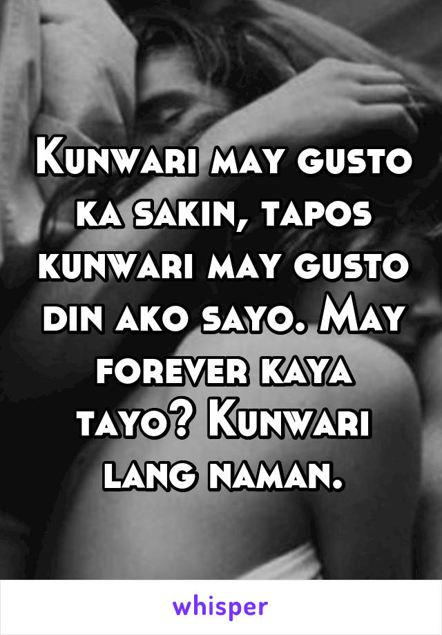 Kunwari may gusto ka sakin, tapos kunwari may gusto din ako sayo. May forever kaya tayo? Kunwari lang naman.