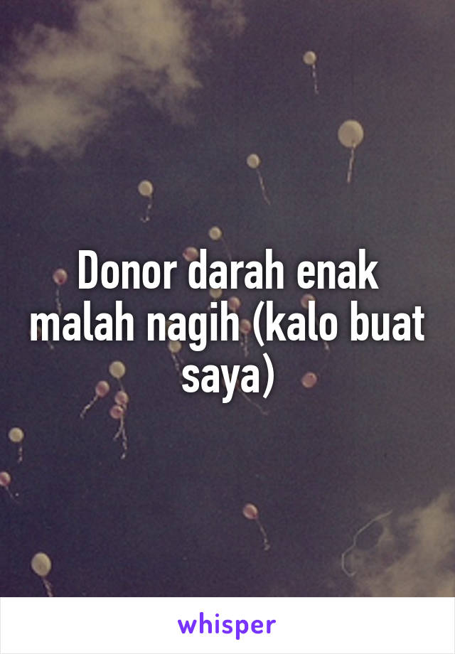 Donor darah enak malah nagih (kalo buat saya)