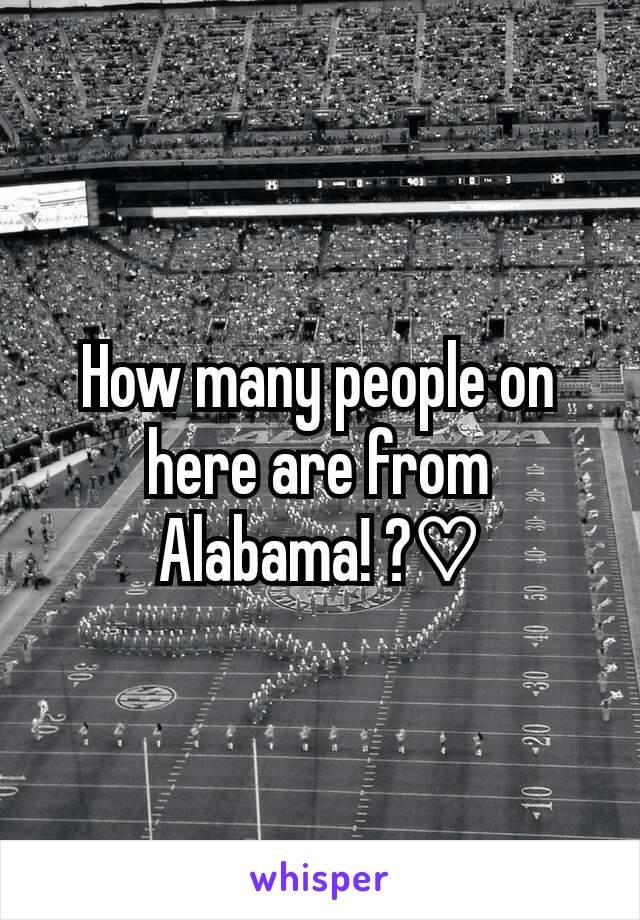 How many people on here are from Alabama! ?♡