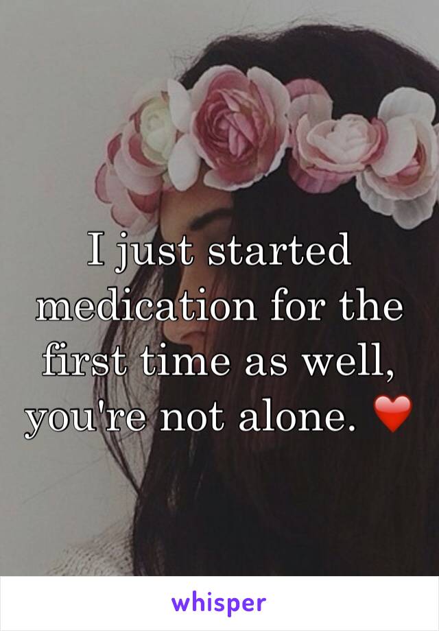 I just started medication for the first time as well, you're not alone. ❤️