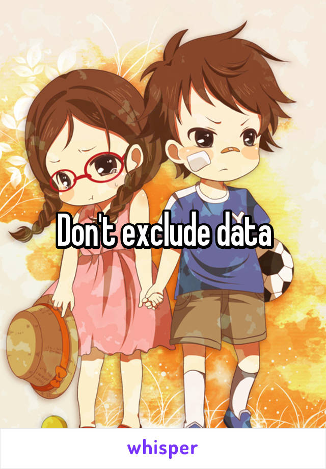 Don't exclude data