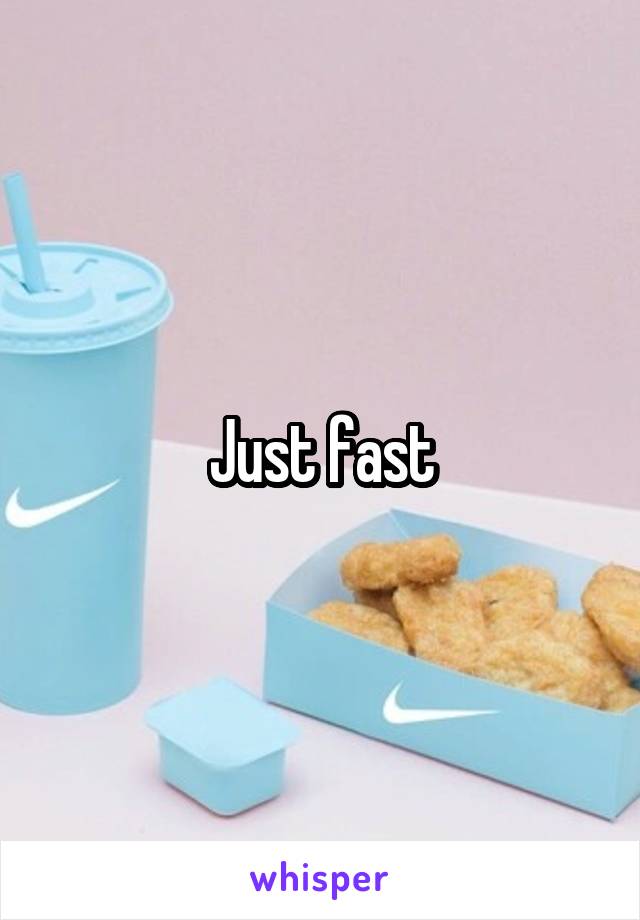 Just fast