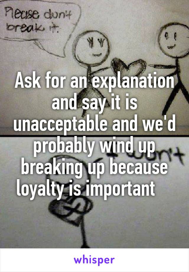 Ask for an explanation and say it is unacceptable and we'd probably wind up breaking up because loyalty is important    