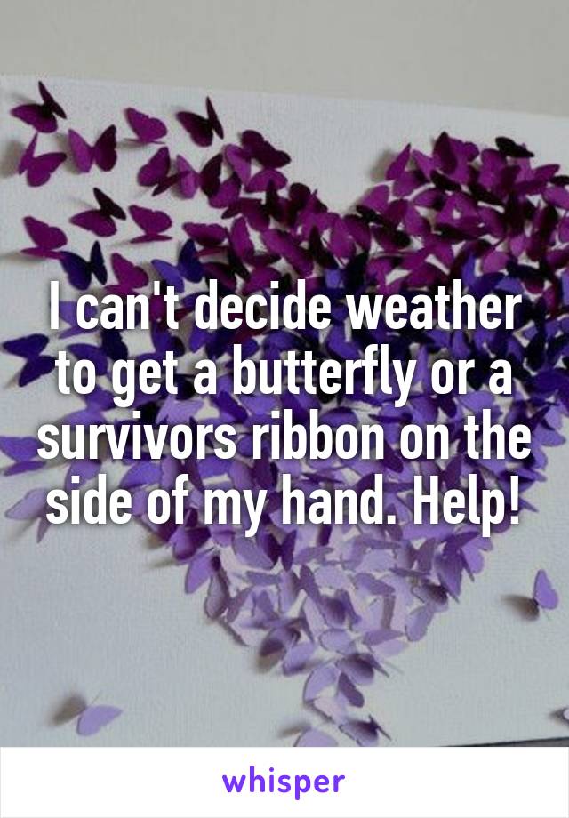 I can't decide weather to get a butterfly or a survivors ribbon on the side of my hand. Help!