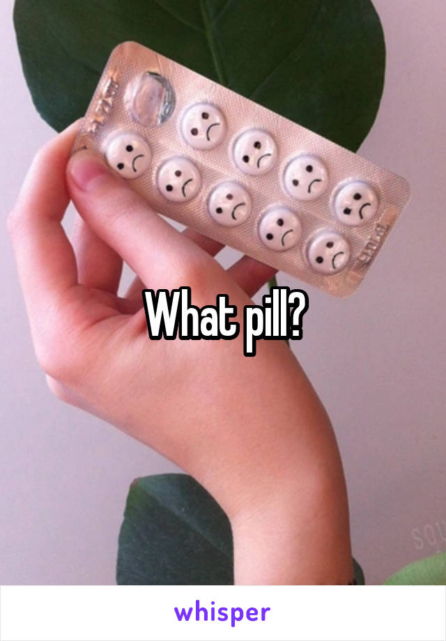 What pill?