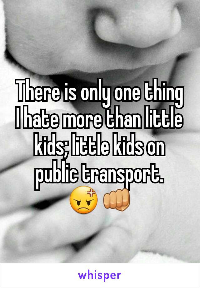 There is only one thing I hate more than little kids; little kids on public transport.
😡👊