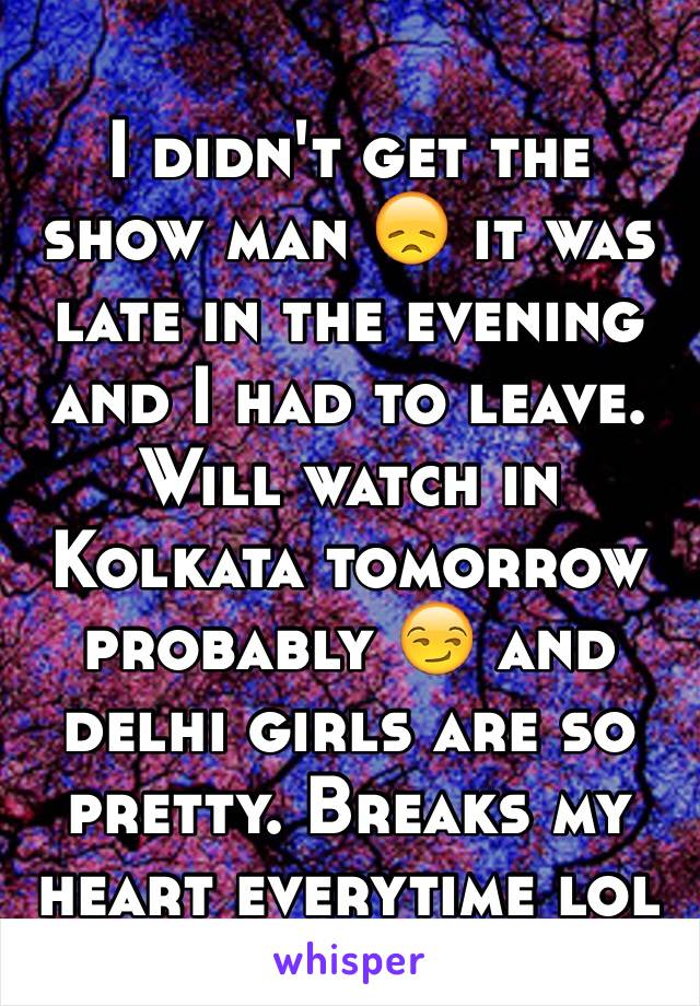 I didn't get the show man 😞 it was late in the evening and I had to leave. Will watch in Kolkata tomorrow probably 😏 and delhi girls are so pretty. Breaks my heart everytime lol